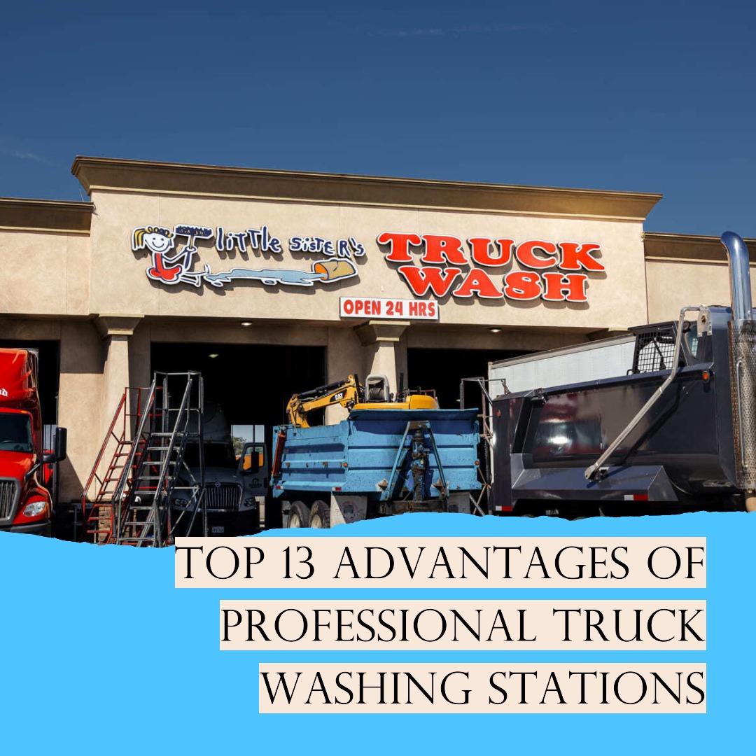 Top 13 Advantages of Professional Truck Washing Stations: LSTruckWash