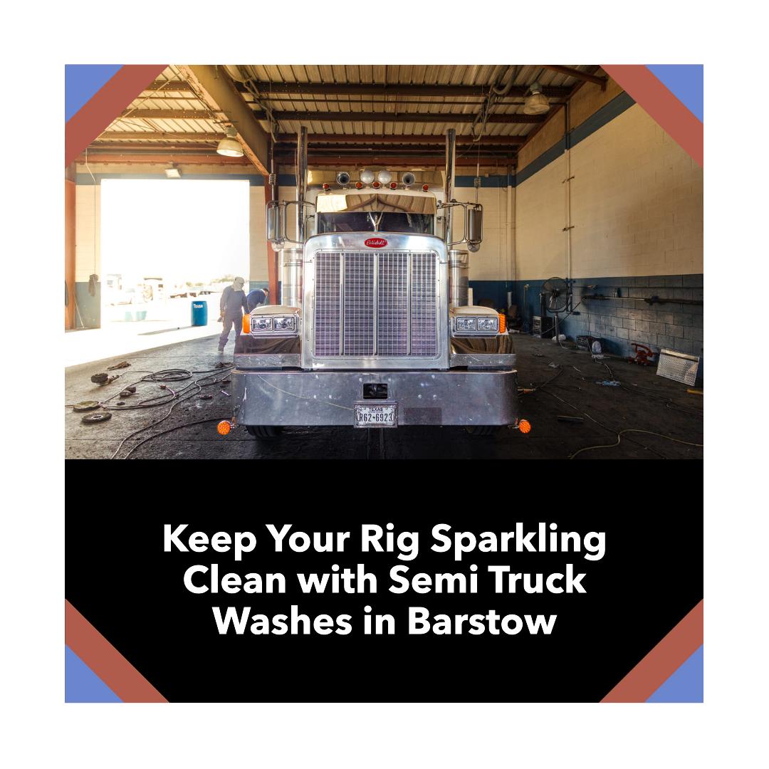Ultimate Guide to Semi Truck Washes in Barstow – Keeping Your Rig Sparkling Clean